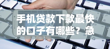 手机贷款下款最快的口子有哪些?急用钱必看这5个秒到账平台 手机贷款下款最快的口子有哪些?急用钱必看这5个秒到账平台