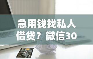 急用钱找私人借贷?微信3000元借款联系方式及注意事项速看! 急用钱找私人借贷?微信3000元借款联系方式及注意事项速看!