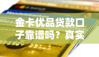金卡优品贷款口子靠谱吗?真实测评+避坑指南 金卡优品贷款口子靠谱吗?真实测评+避坑指南
