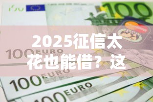 2025征信太花也能借?这5个平台秒批放款不看信用! 2025征信太花也能借?这5个平台秒批放款不看信用!