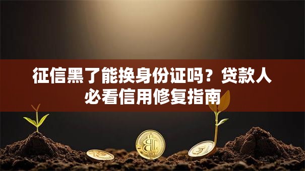 征信黑了能换身份证吗？贷款人必看信用修复指南