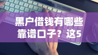 黑户借钱有哪些靠谱口子？这5个方法亲测有效！