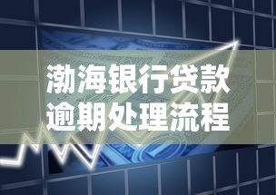 渤海银行贷款逾期处理流程详解及应对信用风险方法 渤海银行贷款逾期处理流程详解及应对信用风险方法