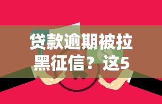 贷款逾期被拉黑征信?这5大后果可能让你后悔莫及! 贷款逾期被拉黑征信?这5大后果可能让你后悔莫及!