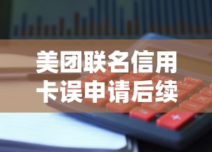 美团联名信用卡误申请后续处理?聊聊贷款用户必知的避坑技巧 美团联名信用卡误申请后续处理?聊聊贷款用户必知的避坑技巧