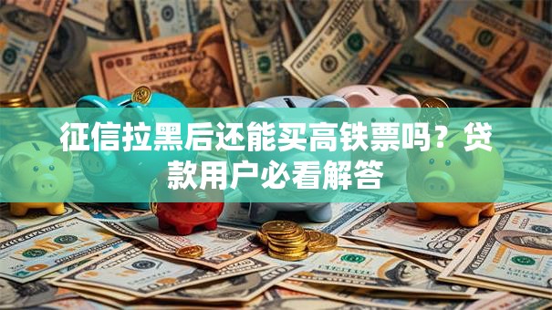 征信拉黑后还能买高铁票吗?贷款用户必看解答 征信拉黑后还能买高铁票吗?贷款用户必看解答