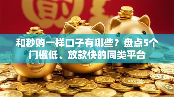 和秒购一样口子有哪些?盘点5个门槛低、放款快的同类平台 和秒购一样口子有哪些?盘点5个门槛低、放款快的同类平台
