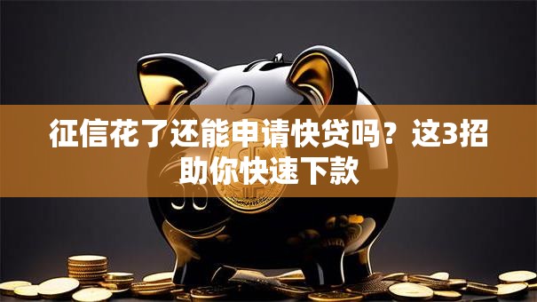 征信花了还能申请快贷吗?这3招助你快速下款 征信花了还能申请快贷吗?这3招助你快速下款