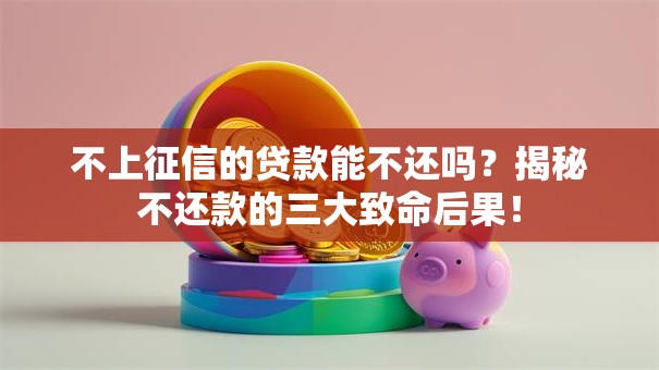 不上征信的贷款能不还吗？揭秘不还款的三大致命后果！