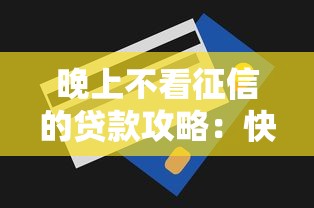 晚上不看征信的贷款攻略：快速下款技巧大揭秘！