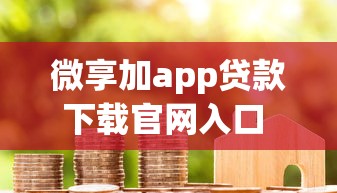 微享加app贷款下载官网入口 正规借款渠道安全可靠快速到账