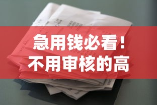 急用钱必看!不用审核的高炮口子借款真相全解析 急用钱必看!不用审核的高炮口子借款真相全解析