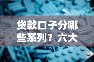 贷款口子分哪些系列?六大常见类型解析与避坑指南 贷款口子分哪些系列?六大常见类型解析与避坑指南