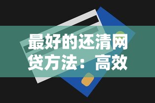 最好的还清网贷方法:高效还款攻略与避坑技巧大全 最好的还清网贷方法:高效还款攻略与避坑技巧大全