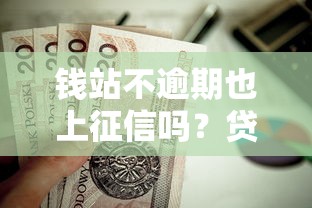 钱站不逾期也上征信吗?贷款征信记录必知真相 钱站不逾期也上征信吗?贷款征信记录必知真相