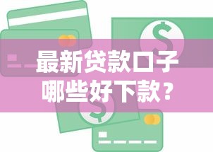 最新贷款口子哪些好下款?急用钱必看秒批渠道盘点 最新贷款口子哪些好下款?急用钱必看秒批渠道盘点