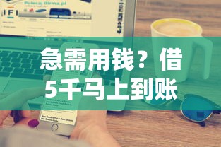 急需用钱?借5千马上到账私人放款渠道解析,快速到账技巧全分享! 急需用钱?借5千马上到账私人放款渠道解析,快速到账技巧全分享!