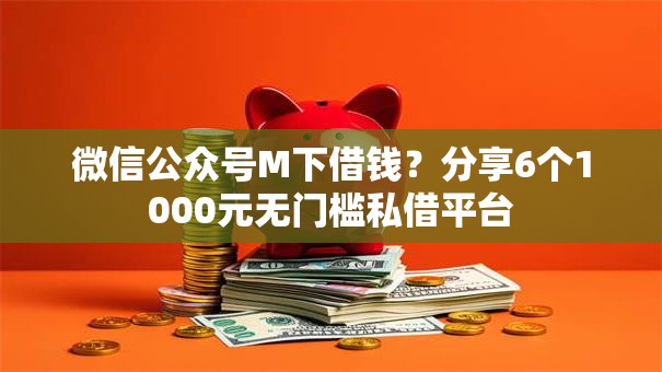 微信公众号M下借钱？分享6个1000元无门槛私借平台