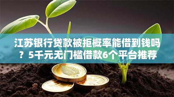 江苏银行贷款被拒概率能借到钱吗?5千元无门槛借款6个平台推荐 江苏银行贷款被拒概率能借到钱吗?5千元无门槛借款6个平台推荐