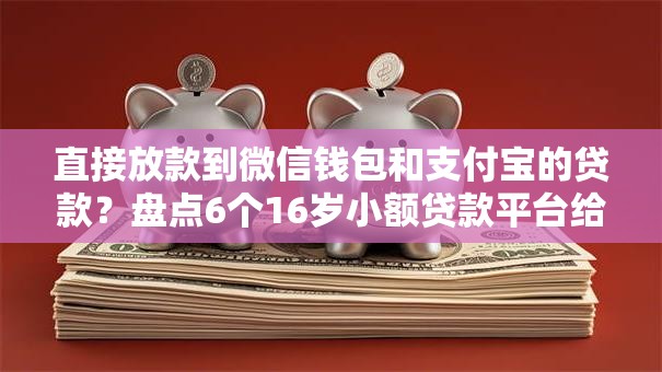 直接放款到微信钱包和支付宝的贷款？盘点6个16岁小额贷款平台给你参考