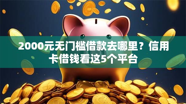 2000元无门槛借款去哪里？信用卡借钱看这5个平台