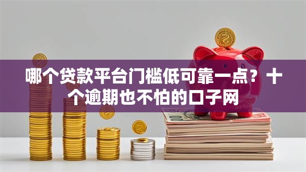 哪个贷款平台门槛低可靠一点？十个逾期也不怕的口子网