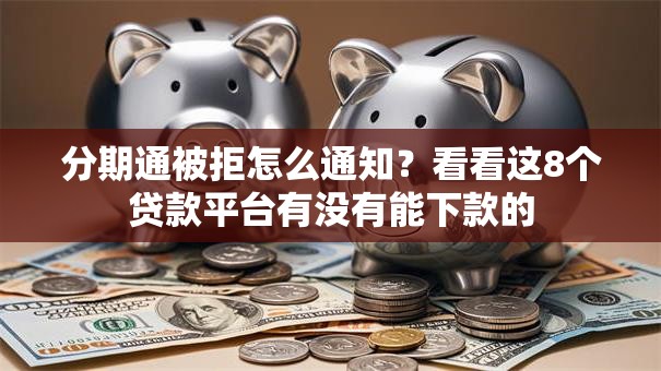 分期通被拒怎么通知？看看这8个贷款平台有没有能下款的