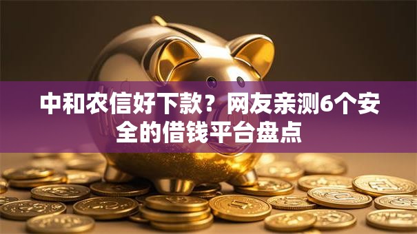 中和农信好下款?网友亲测6个安全的借钱平台盘点 中和农信好下款?网友亲测6个安全的借钱平台盘点