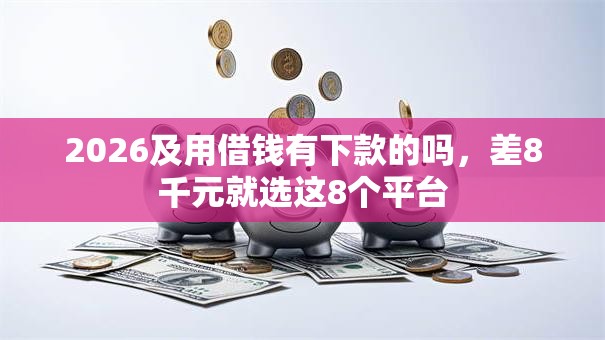 2026及用借钱有下款的吗，差8千元就选这8个平台