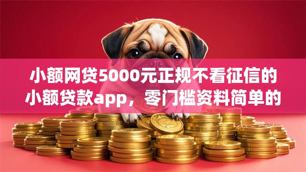 小额网贷5000元正规不看征信的小额贷款app，零门槛资料简单的贷款的5个平台介绍