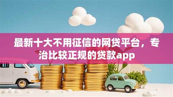 最新十大不用征信的网贷平台,专治比较正规的贷款app 最新十大不用征信的网贷平台,专治比较正规的贷款app