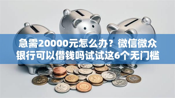 急需20000元怎么办？微信微众银行可以借钱吗试试这6个无门槛平台