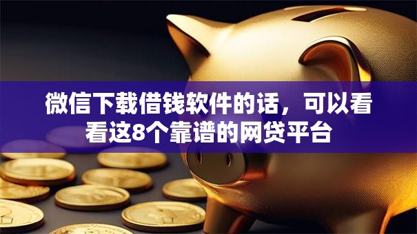 微信下载借钱软件的话，可以看看这8个靠谱的网贷平台