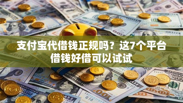 支付宝代借钱正规吗？这7个平台借钱好借可以试试