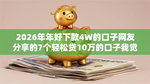 2026年年好下款4W的口子网友分享的7个轻松贷10万的口子我觉得不错！