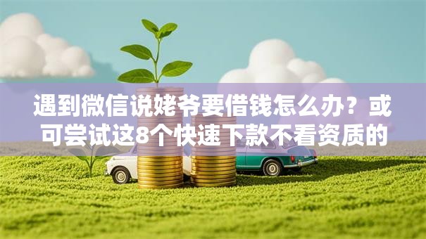 遇到微信说姥爷要借钱怎么办？或可尝试这8个快速下款不看资质的贷款平台平台