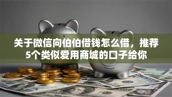 关于微信向伯伯借钱怎么借，推荐5个类似爱用商城的口子给你