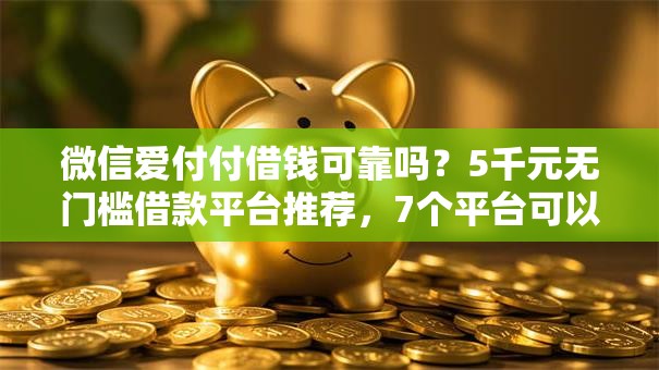 微信爱付付借钱可靠吗？5千元无门槛借款平台推荐，7个平台可以百分百借款网贷盘点