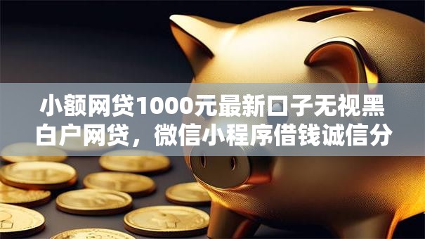 小额网贷1000元最新口子无视黑白户网贷，微信小程序借钱诚信分的8个平台介绍