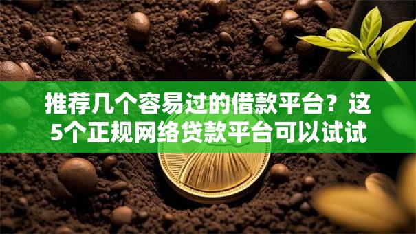 推荐几个容易过的借款平台？这5个正规网络贷款平台可以试试
