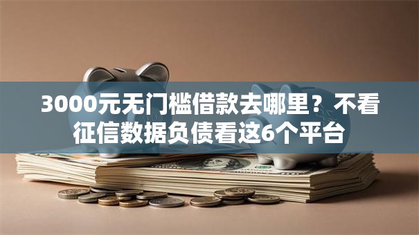 3000元无门槛借款去哪里？不看征信数据负债看这6个平台
