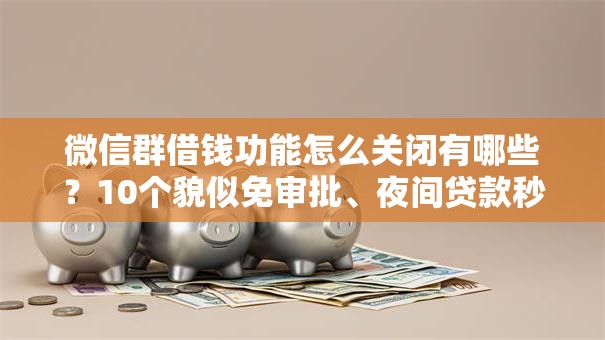 微信群借钱功能怎么关闭有哪些?10个貌似免审批、夜间贷款秒审核秒下款的平台合集 微信群借钱功能怎么关闭有哪些?10个貌似免审批、夜间贷款秒审核秒下款的平台合集