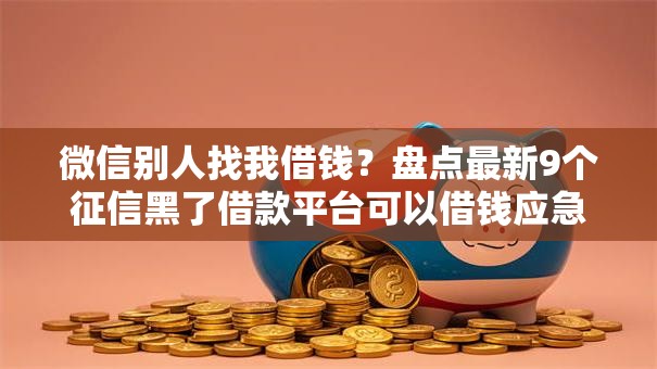 微信别人找我借钱？盘点最新9个征信黑了借款平台可以借钱应急
