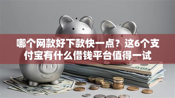 哪个网款好下款快一点？这6个支付宝有什么借钱平台值得一试