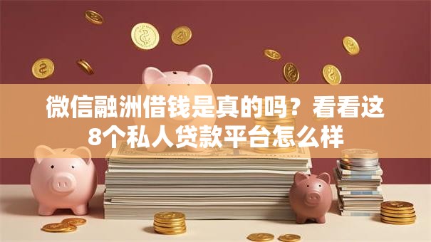 微信融洲借钱是真的吗？看看这8个私人贷款平台怎么样