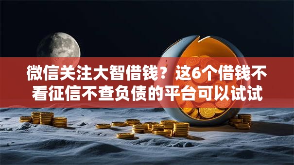 微信关注大智借钱？这6个借钱不看征信不查负债的平台可以试试