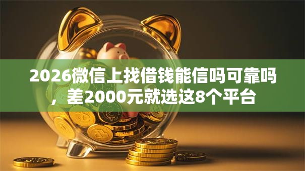 2026微信上找借钱能信吗可靠吗，差2000元就选这8个平台