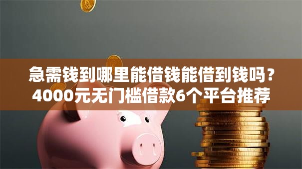 急需钱到哪里能借钱能借到钱吗？4000元无门槛借款6个平台推荐