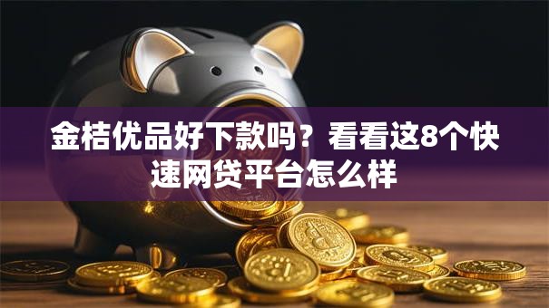 金桔优品好下款吗？看看这8个快速网贷平台怎么样