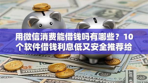 用微信消费能借钱吗有哪些？10个软件借钱利息低又安全推荐给你